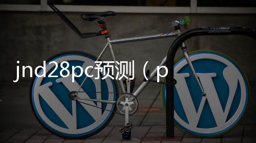 jnd28pc预测(pc28零一预测) jnd28pc预测(pc28零一预测)